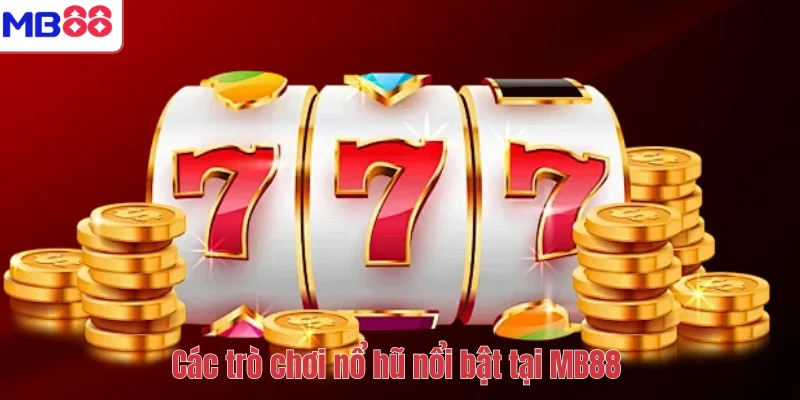 Nổ Hũ Đổi Thưởng MB88 – Chinh Phục Jackpot Lớn Mỗi Ngày 4 Các trò chơi nổ hũ nổi bật tại MB88