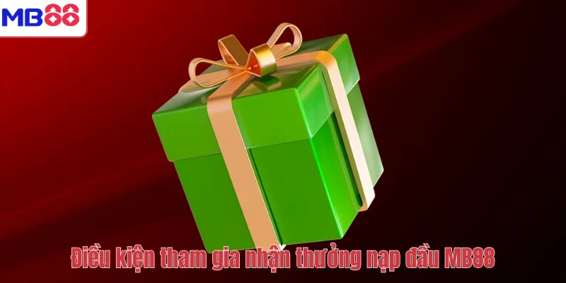 Thưởng Nạp Đầu Cho Thành Viên Mới MB88 – Nhận Ngay Quà Khủng 4 Điều kiện tham gia nhận thưởng nạp đầu MB88
