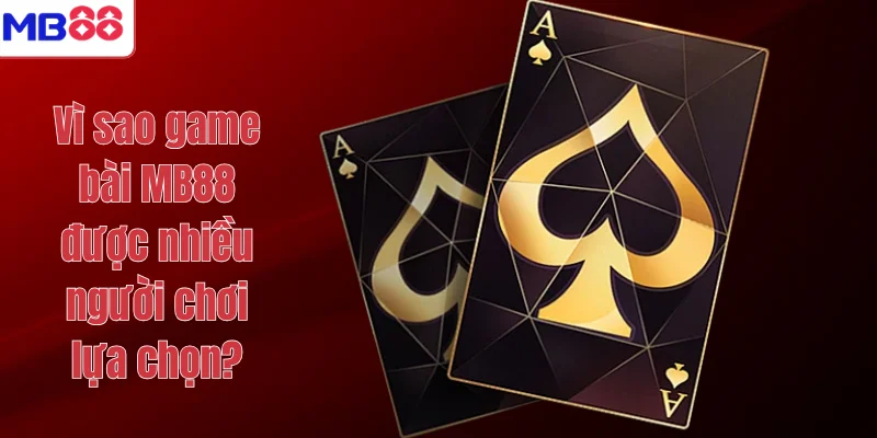 GAME BÀI 1 Vì sao game bài MB88 được nhiều người chơi lựa chọn?